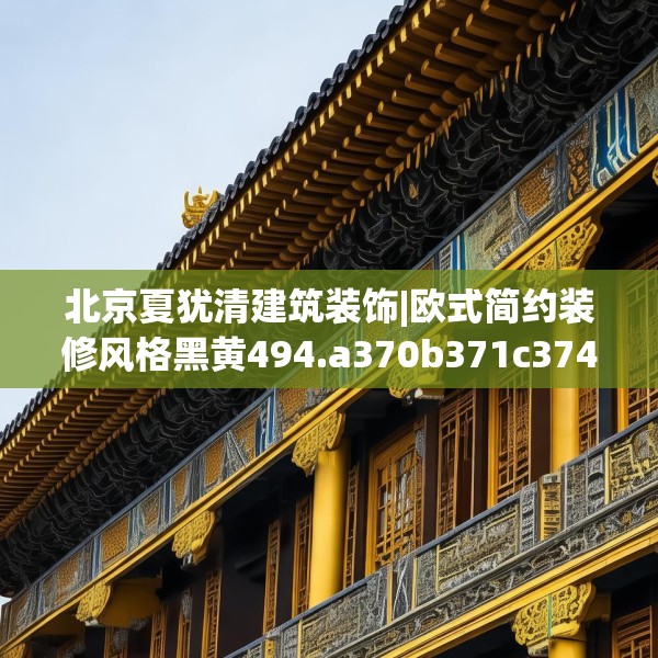 北京夏犹清建筑装饰|欧式简约装修风格黑黄494.a370b371c374fgy.381wew