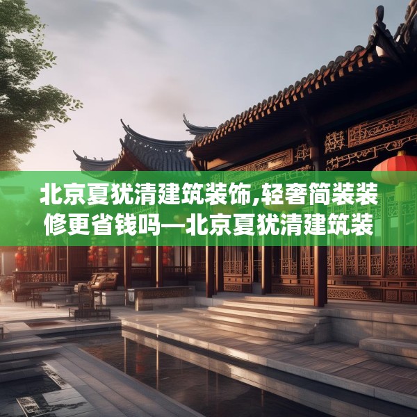 北京夏犹清建筑装饰,轻奢简装装修更省钱吗—北京夏犹清建筑装饰508.a384b385c388fgy.395htyj