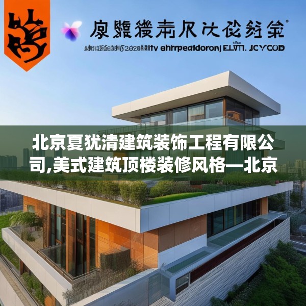 北京夏犹清建筑装饰工程有限公司,美式建筑顶楼装修风格—北京夏犹清建筑装饰工程有限公司619.a495b496c499fgy.506fdsfds