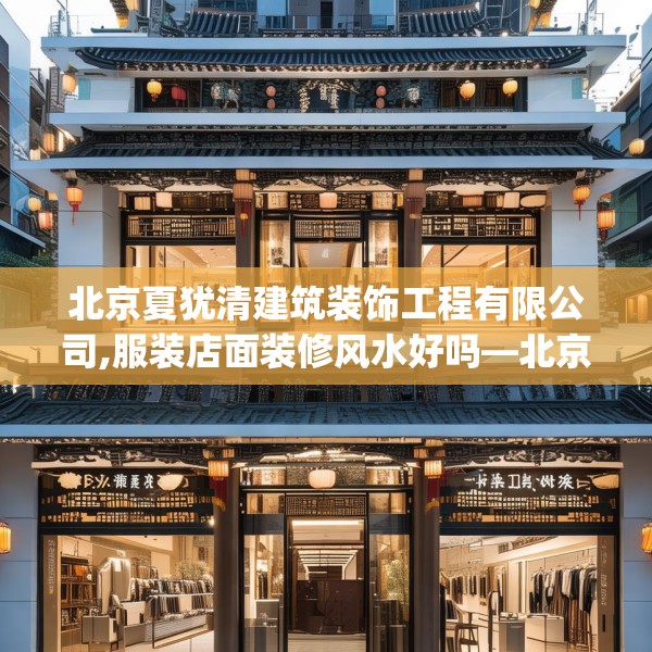 北京夏犹清建筑装饰工程有限公司,服装店面装修风水好吗—北京夏犹清建筑装饰工程有限公司266.a142b143c146fgy.153xczxv