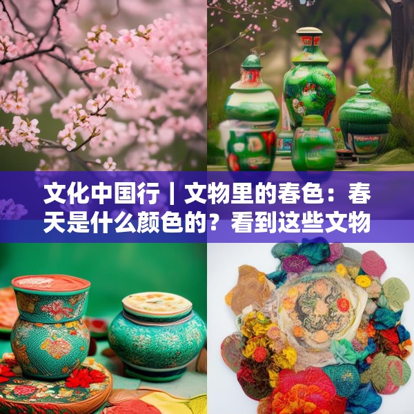 文化中国行｜文物里的春色：春天是什么颜色的？看到这些文物瞬间就懂了