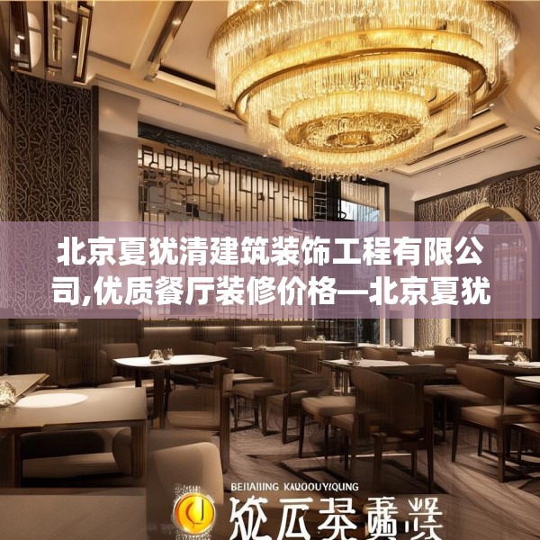 北京夏犹清建筑装饰工程有限公司,优质餐厅装修价格—北京夏犹清建筑装饰工程有限公司577.a453b454c457fgy.464jhhj