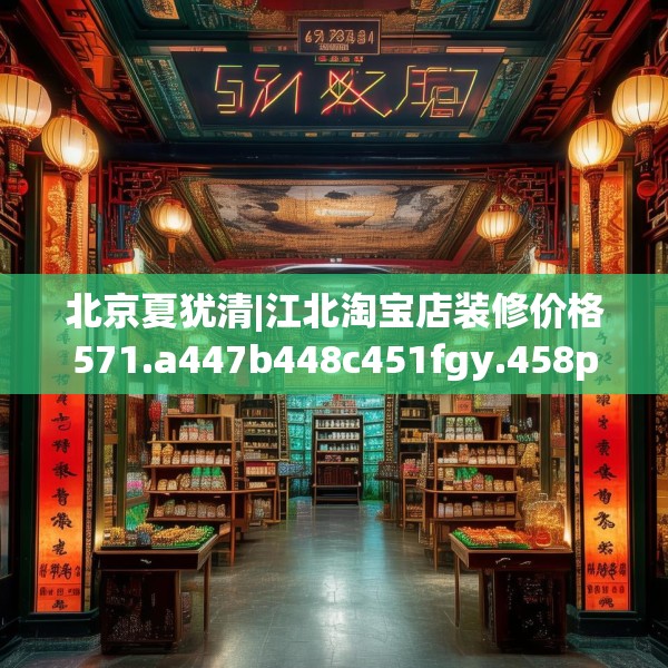 北京夏犹清|江北淘宝店装修价格571.a447b448c451fgy.458poiy