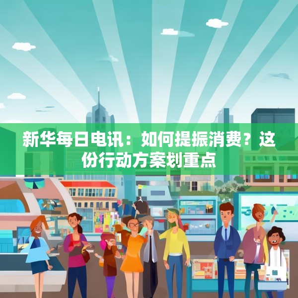 新华每日电讯：如何提振消费？这份行动方案划重点