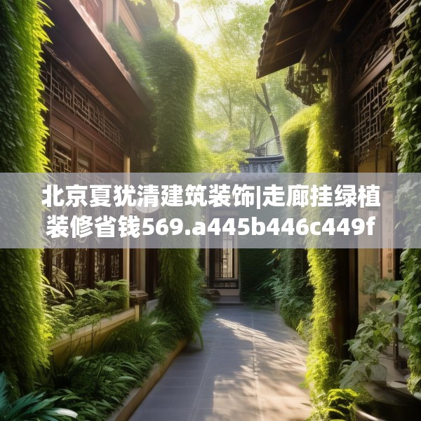 北京夏犹清建筑装饰|走廊挂绿植装修省钱569.a445b446c449fgy.456cvcx