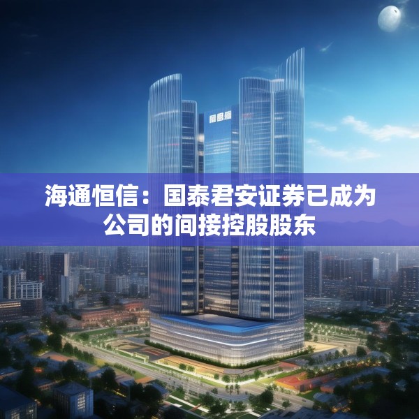 海通恒信：国泰君安证券已成为公司的间接控股股东