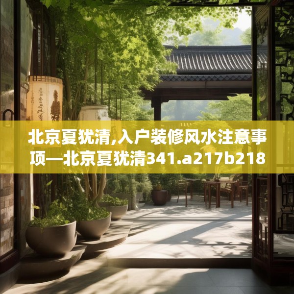 北京夏犹清,入户装修风水注意事项—北京夏犹清341.a217b218c221fgy.228bnbn