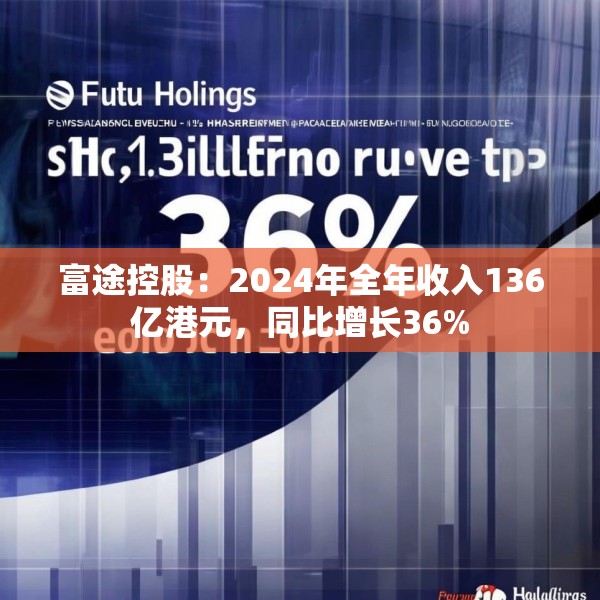 富途控股：2024年全年收入136亿港元，同比增长36%