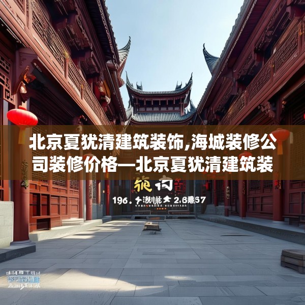 北京夏犹清建筑装饰,海城装修公司装修价格—北京夏犹清建筑装饰196.a72b73c76fgy.83dewqe