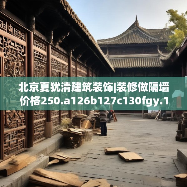 北京夏犹清建筑装饰|装修做隔墙价格250.a126b127c130fgy.137dewqe