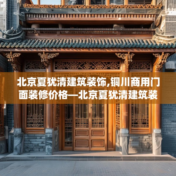 北京夏犹清建筑装饰,铜川商用门面装修价格—北京夏犹清建筑装饰536.a412b413c416fgy.423xczxv