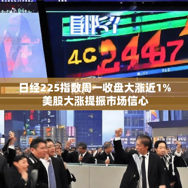 日经225指数周一收盘大涨近1% 美股大涨提振市场信心