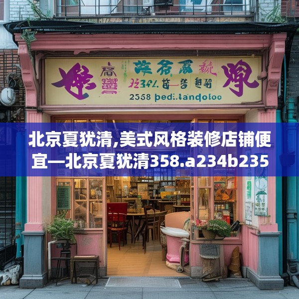 北京夏犹清,美式风格装修店铺便宜—北京夏犹清358.a234b235c238fgy.245dewqe