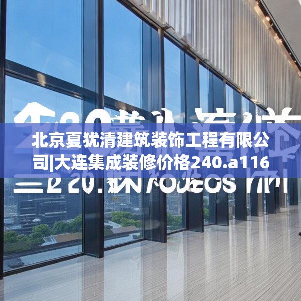 北京夏犹清建筑装饰工程有限公司|大连集成装修价格240.a116b117c120fgy.127dsfds