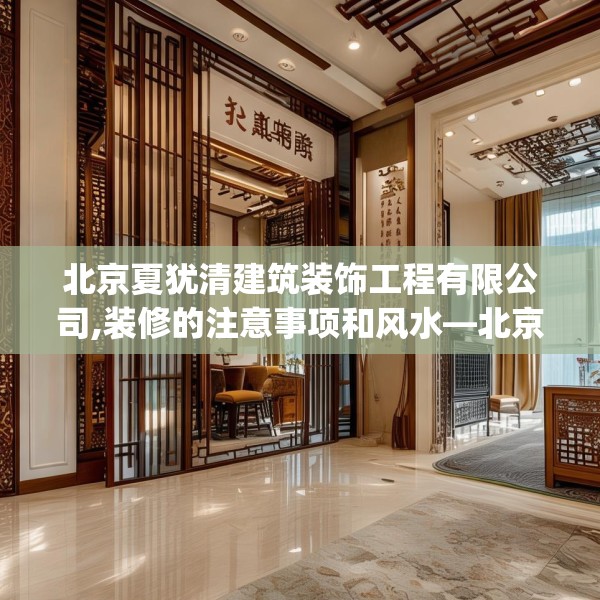 北京夏犹清建筑装饰工程有限公司,装修的注意事项和风水—北京夏犹清建筑装饰工程有限公司347.a223b224c227fgy.234fds
