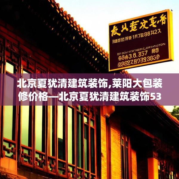 北京夏犹清建筑装饰,莱阳大包装修价格—北京夏犹清建筑装饰536.a412b413c416fgy.423xczxv