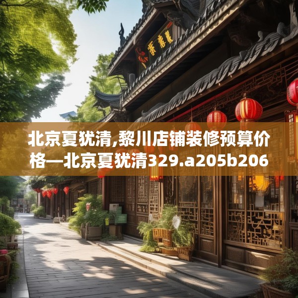 北京夏犹清,黎川店铺装修预算价格—北京夏犹清329.a205b206c209fgy.216fds
