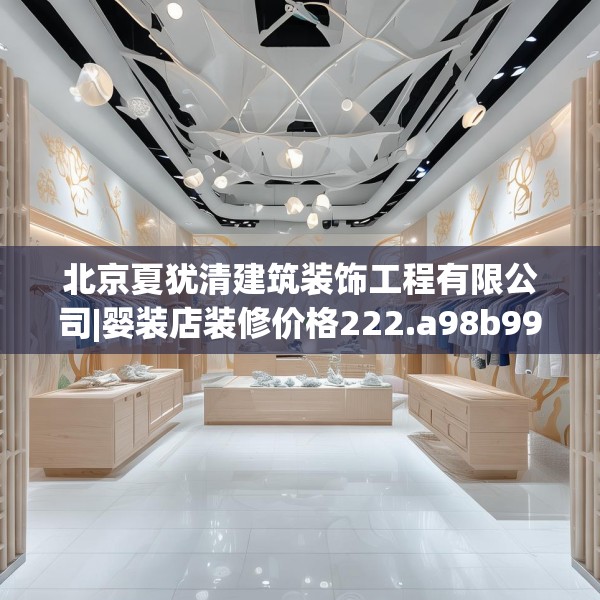 北京夏犹清建筑装饰工程有限公司|婴装店装修价格222.a98b99c102fgy.109dsfds