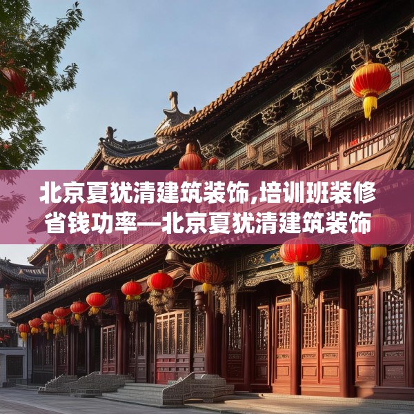 北京夏犹清建筑装饰,培训班装修省钱功率—北京夏犹清建筑装饰463.a339b340c343fgy.350poiy