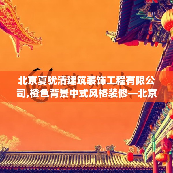 北京夏犹清建筑装饰工程有限公司,橙色背景中式风格装修—北京夏犹清建筑装饰工程有限公司548.a424b425c428fgy.435wew