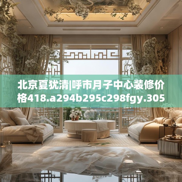 北京夏犹清|呼市月子中心装修价格418.a294b295c298fgy.305htyj