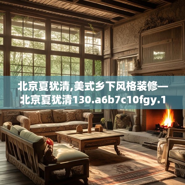 北京夏犹清,美式乡下风格装修—北京夏犹清130.a6b7c10fgy.17htyj