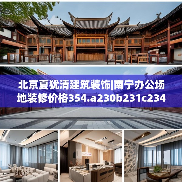 北京夏犹清建筑装饰|南宁办公场地装修价格354.a230b231c234fgy.241lkjl