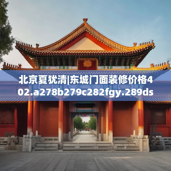 北京夏犹清|东城门面装修价格402.a278b279c282fgy.289dsfds