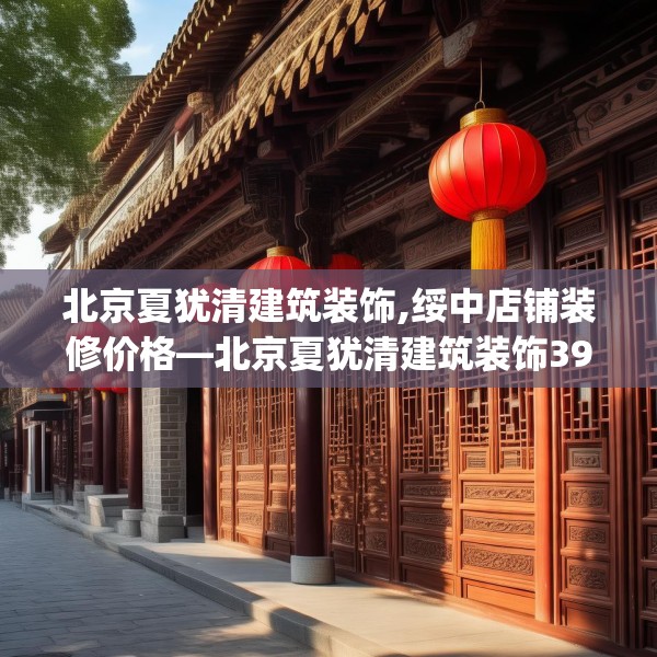 北京夏犹清建筑装饰,绥中店铺装修价格—北京夏犹清建筑装饰396.a272b273c276fgy.283nbn
