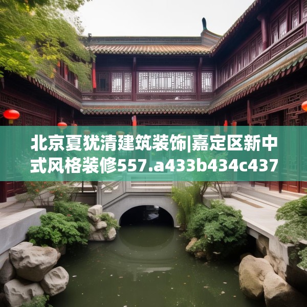 北京夏犹清建筑装饰|嘉定区新中式风格装修557.a433b434c437fgy.444bnbn
