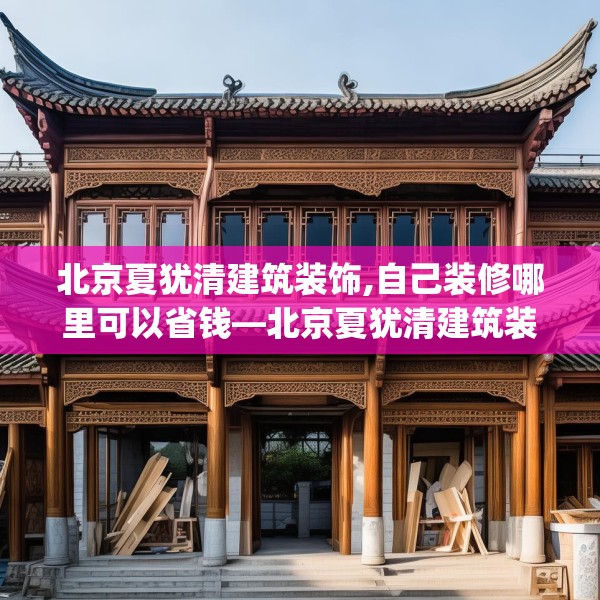 北京夏犹清建筑装饰,自己装修哪里可以省钱—北京夏犹清建筑装饰281.a157b158c161fgy.168cvcx