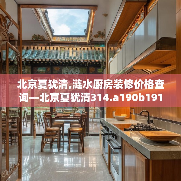 北京夏犹清,涟水厨房装修价格查询—北京夏犹清314.a190b191c194fgy.201wew