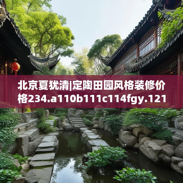 北京夏犹清|定陶田园风格装修价格234.a110b111c114fgy.121nbn