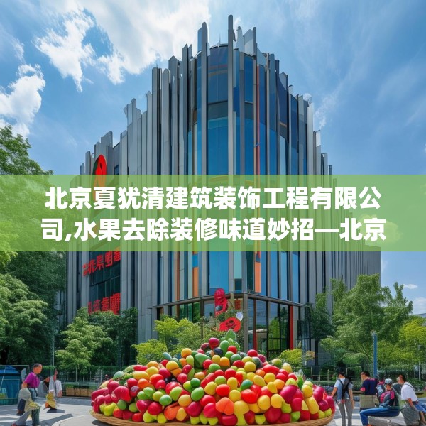 北京夏犹清建筑装饰工程有限公司,水果去除装修味道妙招—北京夏犹清建筑装饰工程有限公司596.a472b473c476fgy.48376658