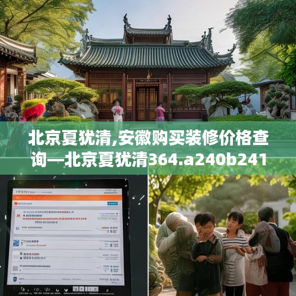 北京夏犹清,安徽购买装修价格查询—北京夏犹清364.a240b241c244fgy.251htyj