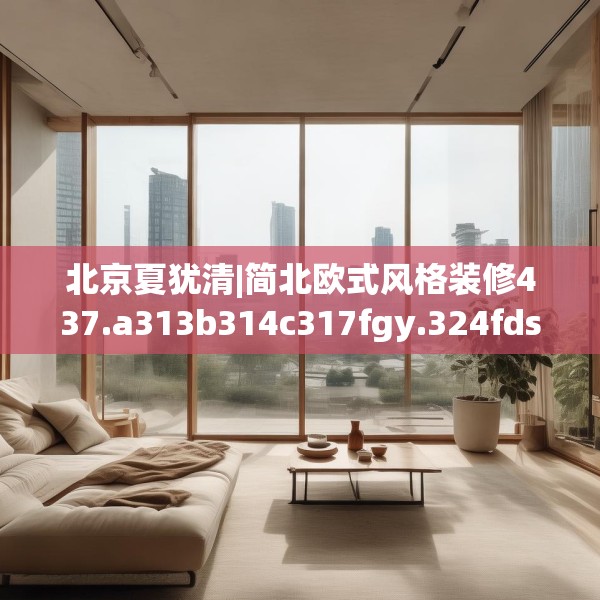 北京夏犹清|简北欧式风格装修437.a313b314c317fgy.324fds