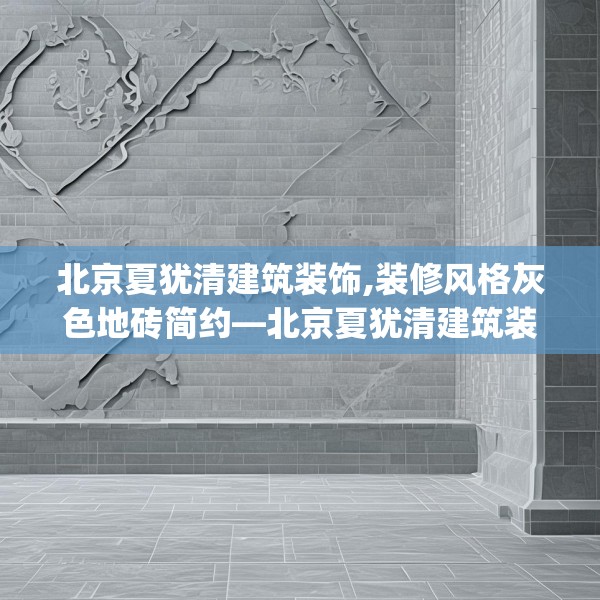 北京夏犹清建筑装饰,装修风格灰色地砖简约—北京夏犹清建筑装饰517.a393b394c397fgy.404poiy