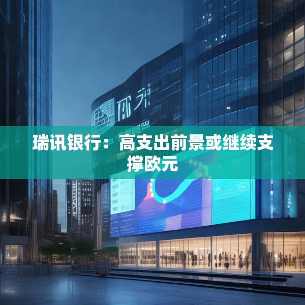 瑞讯银行：高支出前景或继续支撑欧元