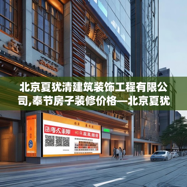 北京夏犹清建筑装饰工程有限公司,奉节房子装修价格—北京夏犹清建筑装饰工程有限公司125.a1b2c5fgy.12bnbn
