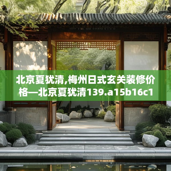北京夏犹清,梅州日式玄关装修价格—北京夏犹清139.a15b16c19fgy.26poiy