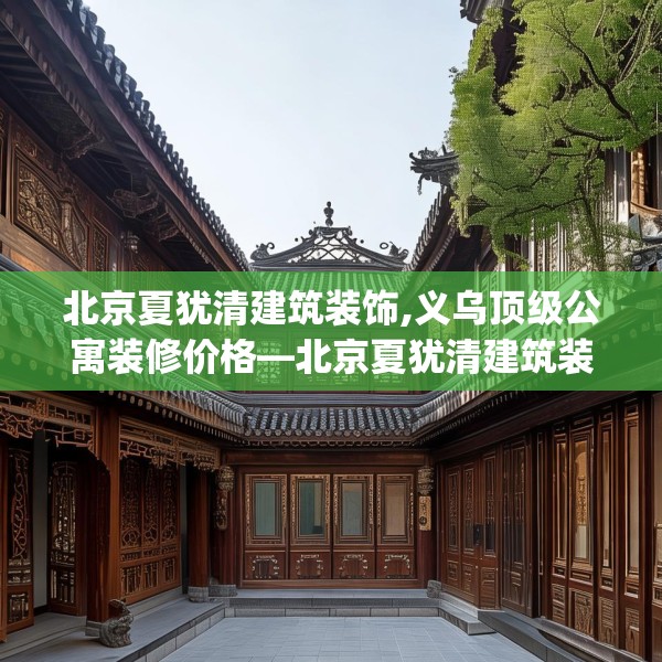 北京夏犹清建筑装饰,义乌顶级公寓装修价格—北京夏犹清建筑装饰609.a485b486c489fgy.496fhsg