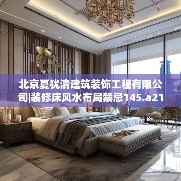 北京夏犹清建筑装饰工程有限公司|装修床风水布局禁忌145.a21b22c25fgy.32jhhj