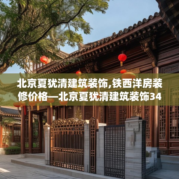 北京夏犹清建筑装饰,铁西洋房装修价格—北京夏犹清建筑装饰344.a220b221c224fgy.23176672