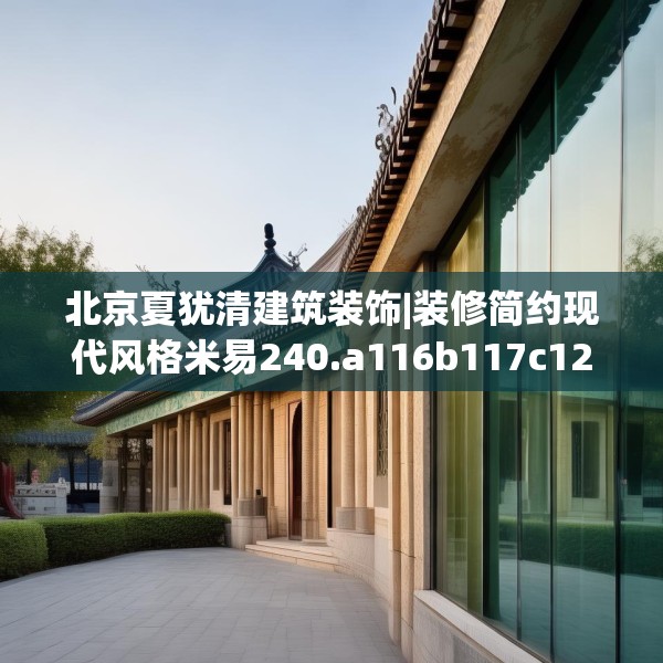 北京夏犹清建筑装饰|装修简约现代风格米易240.a116b117c120fgy.127dsfds