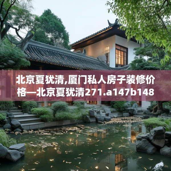 北京夏犹清,厦门私人房子装修价格—北京夏犹清271.a147b148c151fgy.158jhhj