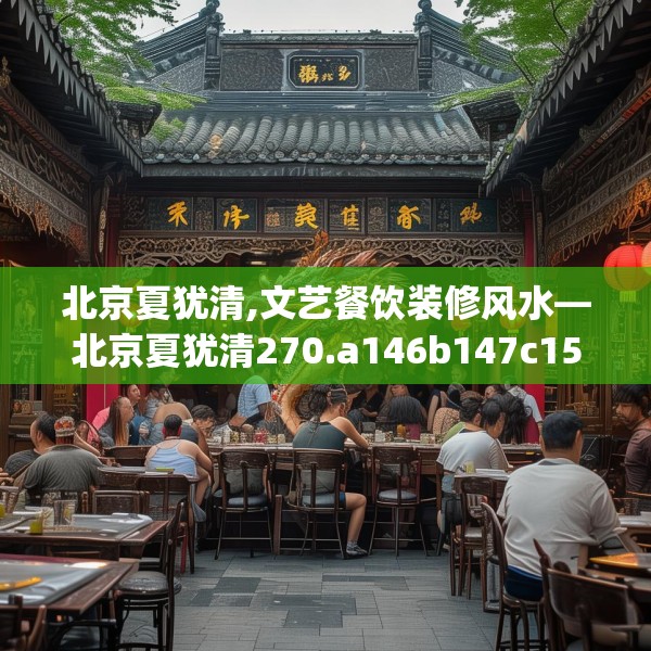 北京夏犹清,文艺餐饮装修风水—北京夏犹清270.a146b147c150fgy.157nbn