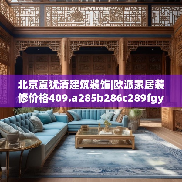 北京夏犹清建筑装饰|欧派家居装修价格409.a285b286c289fgy.296poiy