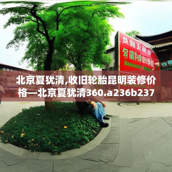北京夏犹清,收旧轮胎昆明装修价格—北京夏犹清360.a236b237c240fgy.247nbn