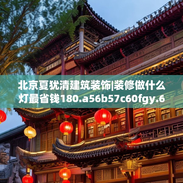 北京夏犹清建筑装饰|装修做什么灯最省钱180.a56b57c60fgy.67nbn