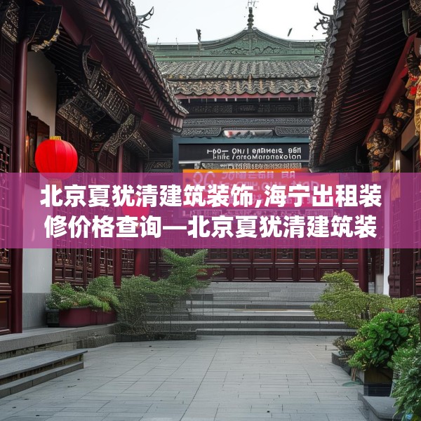 北京夏犹清建筑装饰,海宁出租装修价格查询—北京夏犹清建筑装饰396.a272b273c276fgy.283nbn